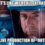 outbreak biohazard suit mask | IT'S LIKE WE'RE ALL EXTRAS; IN THE LIVE PRODUCTION OF "OUTBREAK" | image tagged in outbreak biohazard suit mask | made w/ Imgflip meme maker
