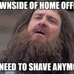 Lloyd's Beard | DOWNSIDE OF HOME OFFICE; NO NEED TO SHAVE ANYMORE | image tagged in lloyd's beard,memes | made w/ Imgflip meme maker