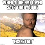 Seth Rogen Healthy AF | WHEN YOUR EMPLOYER SAYS THAT YOU'RE; "ESSENTIAL" | image tagged in seth rogen healthy af | made w/ Imgflip meme maker