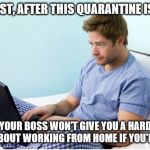 work from home | AT LEAST, AFTER THIS QUARANTINE IS OVER; YOUR BOSS WON'T GIVE YOU A HARD TIME ABOUT WORKING FROM HOME IF YOU'RE SICK | image tagged in work from home | made w/ Imgflip meme maker