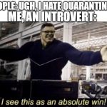 I See This as an Absolute Win! | PEOPLE: UGH, I HATE QUARANTINES! ME, AN INTROVERT: | image tagged in i see this as an absolute win | made w/ Imgflip meme maker