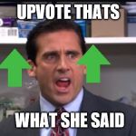 That's what she said the office Michael Scott | UPVOTE THATS; WHAT SHE SAID | image tagged in that's what she said the office michael scott | made w/ Imgflip meme maker