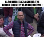 Pakistan Cricket meme guy | ALSO KHALEDA ZIA SEEING THE WHOLE COUNTRY IS IN LOCKDOWN :; KHALEDA ZIA: FINALLY! | image tagged in pakistan cricket meme guy | made w/ Imgflip meme maker