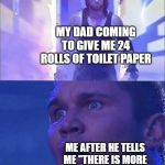 Undertaker Entering Arena | MY DAD COMING TO GIVE ME 24 ROLLS OF TOILET PAPER; ME AFTER HE TELLS ME "THERE IS MORE WHERE THAT CAME FROM". | image tagged in undertaker entering arena | made w/ Imgflip meme maker