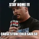 Stone Cold Said So !!! | STAY HOME !!! CAUSE STONE COLD SAID SO | image tagged in stone cold,memes,coronavirus,covid19,wwe | made w/ Imgflip meme maker