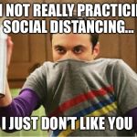 Sheldon - Go Away Spray | I’M NOT REALLY PRACTICING SOCIAL DISTANCING... I JUST DON’T LIKE YOU | image tagged in sheldon - go away spray | made w/ Imgflip meme maker
