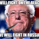 WE WILL FIGHT ON THE BEACHES; WE WILL FIGHT IN RUSSIA! | image tagged in vote bernie sanders,russia | made w/ Imgflip meme maker