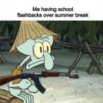 School flashbacks | Me having school flashbacks over summer break | image tagged in vietcong squidward,flashback,memes | made w/ Imgflip meme maker