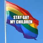 STAY GAY MY CHILDREN | image tagged in pride | made w/ Imgflip meme maker