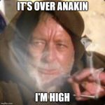 obiwan star wars joint smoking weed | IT'S OVER ANAKIN; I'M HIGH | image tagged in obiwan star wars joint smoking weed | made w/ Imgflip meme maker