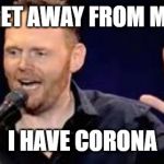 This Literally Is What My Mom Said To a Dog Who Got Too Close | GET AWAY FROM ME; I HAVE CORONA | image tagged in billith burrith get away from me,coronavirus | made w/ Imgflip meme maker