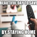 Remote | "IT'S A BEAUTIFUL DAY TO SAVE LIVES"; BY STAYING HOME | image tagged in remote | made w/ Imgflip meme maker