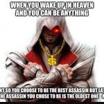 Assassins creed | WHEN YOU WAKE UP IN HEAVEN
AND YOU CAN BE ANYTHING; YOU WANT SO YOU CHOOSE TO BE THE BEST ASSASSIN BUT LATER ON U NOTICE THAT THE ASSASSIN YOU CHOSE TO BE IS THE OLDEST ONE    ME: BOOOOMER | image tagged in assassins creed | made w/ Imgflip meme maker