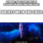 Im sorry little one | GERMANY: BANS PEOPLE MEETING IN GROUPS OF MORE THAN TWO PEOPLE; PARENTS WITH ONE CHILD: | image tagged in im sorry little one | made w/ Imgflip meme maker
