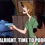 Time to poop, Scoob | ALRIGHT, TIME TO POOP | image tagged in time to poop scoob | made w/ Imgflip meme maker