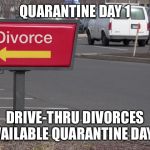 Divorce | QUARANTINE DAY 1; DRIVE-THRU DIVORCES AVAILABLE QUARANTINE DAY 2 | image tagged in divorce | made w/ Imgflip meme maker