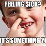Kid Picking Nose | FEELING SICK? MAYBE IT'S SOMETHING YOU ATE? | image tagged in kid picking nose | made w/ Imgflip meme maker