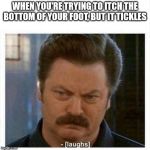 RON SWANSON ANGRY LAUGH BLANK | WHEN YOU'RE TRYING TO ITCH THE BOTTOM OF YOUR FOOT, BUT IT TICKLES | image tagged in ron swanson angry laugh blank | made w/ Imgflip meme maker