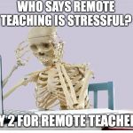 Remote_teachers_be_like | WHO SAYS REMOTE TEACHING IS STRESSFUL? DAY 2 FOR REMOTE TEACHERS! | image tagged in remote_teachers_be_like | made w/ Imgflip meme maker