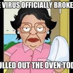Consuela I Clean Up Your Mess | THE VIRUS OFFICIALLY BROKE ME; I PULLED OUT THE OVEN TODAY | image tagged in consuela i clean up your mess | made w/ Imgflip meme maker