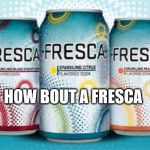 Neurotypical Fresca | HOW BOUT A FRESCA | image tagged in neurotypical fresca | made w/ Imgflip meme maker