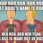 Bevis n Butthead | HUH HUH HUH, HUH HUH THAT DUDE'S NAME IS ROXAS; HEH HEH, HEH HEH YEAH, HIS ASS IS MADE OUT OF ROCKS | image tagged in bevis n butthead | made w/ Imgflip meme maker