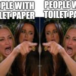 woman yelling at woman | PEOPLE WITH TOILET PAPER; PEOPLE WITH TOILET PAPER | image tagged in woman yelling at woman | made w/ Imgflip meme maker