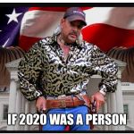 Tiger King is a dumpster fire you can’t take your eyes off of | IF 2020 WAS A PERSON | image tagged in joe exotic,2020,coronavirus,ww3,disaster,fire | made w/ Imgflip meme maker