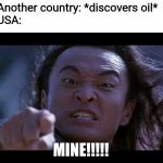 Shang Tsung Your meme is mine | Another country: *discovers oil*
USA:; MINE!!!!! | image tagged in shang tsung your meme is mine,oil,country,usa,memes,funny | made w/ Imgflip meme maker