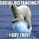 Polar bear climate change | SOCIAL DISTANCING? I GOT THIS! | image tagged in polar bear climate change | made w/ Imgflip meme maker