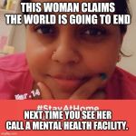 Crazy Jesus Lady | THIS WOMAN CLAIMS THE WORLD IS GOING TO END; NEXT TIME YOU SEE HER CALL A MENTAL HEALTH FACILITY. | image tagged in crazy jesus lady | made w/ Imgflip meme maker