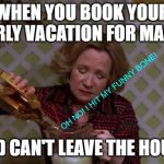 Kitty Forman Monday | WHEN YOU BOOK YOUR YEARLY VACATION FOR MARCH; OH NO! I HIT MY FUNNY BONE! AND CAN'T LEAVE THE HOUSE | image tagged in covid-19,fml | made w/ Imgflip meme maker