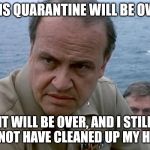 Out of Control | THIS QUARANTINE WILL BE OVER; IT WILL BE OVER, AND I STILL WILL NOT HAVE CLEANED UP MY HOUSE. | image tagged in out of control,quarantine,clutter,cleaning | made w/ Imgflip meme maker
