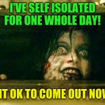 Self isolation girl | I'VE SELF ISOLATED FOR ONE WHOLE DAY! IS IT OK TO COME OUT NOW? | image tagged in evil dead girl,self isolating,coronavirus,donald trump,republicans | made w/ Imgflip meme maker