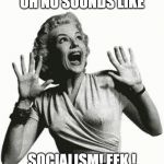 Retro Screaming Woman | OH NO SOUNDS LIKE; SOCIALISM! EEK ! | image tagged in retro screaming woman | made w/ Imgflip meme maker