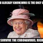 The immortal queen | YOU ALREADY KNOW,WHO IS THE ONLY ONE; TO SURVIVE THE CORONAVIRUS, RIGHT? | image tagged in queen elizabeth,coronavirus,immortal | made w/ Imgflip meme maker