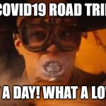 mad max | COVID19 ROAD TRIP; OH WHAT A DAY! WHAT A LOVELY DAY! | image tagged in mad max,coronavirus,covid-19,covid19,road trip | made w/ Imgflip meme maker