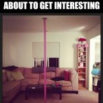 Stripper pole | WORKING FROM HOME IS ABOUT TO GET INTERESTING | image tagged in stripper pole | made w/ Imgflip meme maker