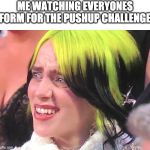 Billie Eilish Oscars | ME WATCHING EVERYONES FORM FOR THE PUSHUP CHALLENGE | image tagged in billie eilish oscars | made w/ Imgflip meme maker