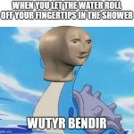 3 year-old be like | WHEN YOU LET THE WATER ROLL OFF YOUR FINGERTIPS IN THE SHOWER; WUTYR BENDIR | image tagged in lapras,stonks,water | made w/ Imgflip meme maker
