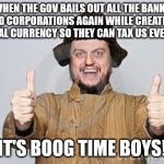 Crazy Russian | WHEN THE GOV BAILS OUT ALL THE BANKS AND CORPORATIONS AGAIN WHILE CREATING A DIGITAL CURRENCY SO THEY CAN TAX US EVEN MORE; IT'S BOOG TIME BOYS! | image tagged in crazy russian | made w/ Imgflip meme maker