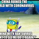 Spongebob Want To See Me Do It Again | CHINA RUINED THE WORLD WITH CORONAVIRUS; CHINA WITH HANTAVIRUS "WANT TO SEE ME DO IT AGAIN?" | image tagged in spongebob want to see me do it again | made w/ Imgflip meme maker