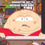 Cartman game | QUARANTINE DAY 15 WORKING FROM HOME... | image tagged in cartman game | made w/ Imgflip meme maker