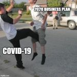 Kicked in the balls | 2020 BUSINESS PLAN; COVID-19 | image tagged in kicked in the balls | made w/ Imgflip meme maker