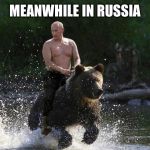 Putin Riding a bear | MEANWHILE IN RUSSIA | image tagged in putin riding a bear | made w/ Imgflip meme maker
