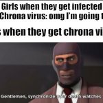 gentlemen, synchronize your death watches | Girls when they get infected with Chrona virus: omg I’m going to die; Boys when they get chrona virus: | image tagged in gentlemen synchronize your death watches,tf2,memes,coronavirus,funny | made w/ Imgflip meme maker
