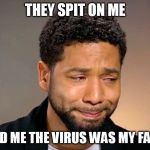 Jussie Smollet Crying | THEY SPIT ON ME; TOLD ME THE VIRUS WAS MY FAULT | image tagged in jussie smollet crying | made w/ Imgflip meme maker