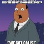 Angry Ollie Williams | AND NOW TO OLLIE - WHAT'S THE CALL REPORT LOOKING LIKE TODAY? "WE GOT CALLS!" | image tagged in angry ollie williams | made w/ Imgflip meme maker