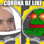 CORONA BE LIKE | image tagged in coronavirus,funny memes | made w/ Imgflip meme maker