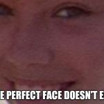 4k lenny face | THE PERFECT FACE DOESN'T EXI- | image tagged in 4k lenny face | made w/ Imgflip meme maker